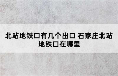 北站地铁口有几个出口 石家庄北站地铁口在哪里